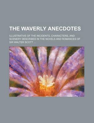 Book cover for The Waverly Anecdotes (Volume 1); Illustrative of the Incidents, Characters, and Scenery Described in the Novels and Romances of Sir Walter Scott