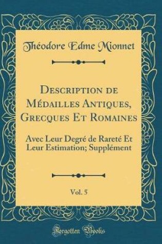 Cover of Description de Médailles Antiques, Grecques Et Romaines, Vol. 5: Avec Leur Degré de Rareté Et Leur Estimation; Supplément (Classic Reprint)