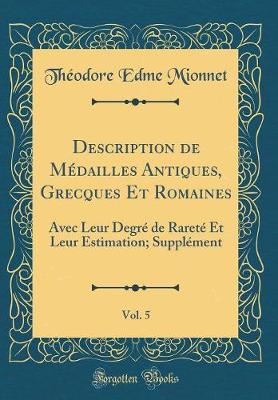 Book cover for Description de Médailles Antiques, Grecques Et Romaines, Vol. 5: Avec Leur Degré de Rareté Et Leur Estimation; Supplément (Classic Reprint)