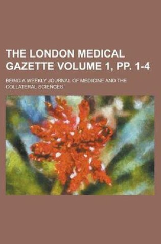 Cover of The London Medical Gazette; Being a Weekly Journal of Medicine and the Collateral Sciences Volume 1, Pp. 1-4