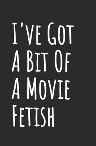 Cover of I've Got A Bit Of A Movie Fetish