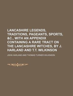 Book cover for Lancashire Legends, Traditions, Pageants, Sports, &C., with an Appendix Containing a Rare Tract on the Lancashire Witches, by J. Harland and T.T. Wilkinson