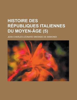 Book cover for Histoire Des Republiques Italiennes Du Moyen-Age (5 )