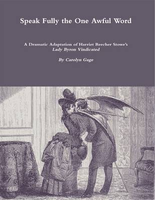 Book cover for Speak Fully the One Awful Word: A Dramatic Adaptation of Harriet Beecher Stowe's Lady Byron Vindicated