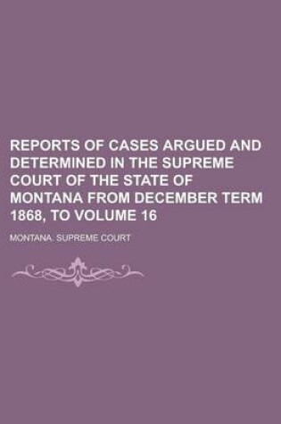 Cover of Reports of Cases Argued and Determined in the Supreme Court of the State of Montana from December Term 1868, to Volume 16