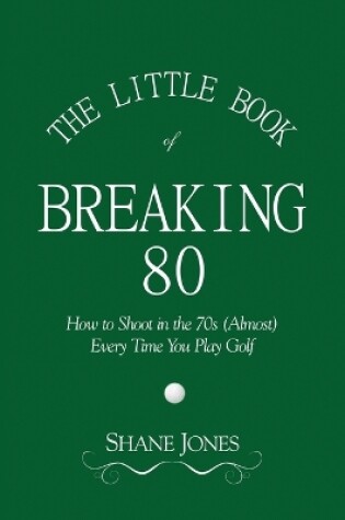 Cover of The Little Book of Breaking 80 - How to Shoot in the 70s (Almost) Every Time You Play Golf