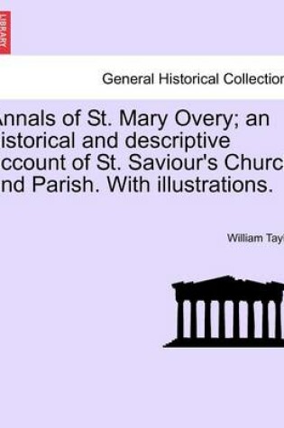 Cover of Annals of St. Mary Overy; An Historical and Descriptive Account of St. Saviour's Church and Parish. with Illustrations.