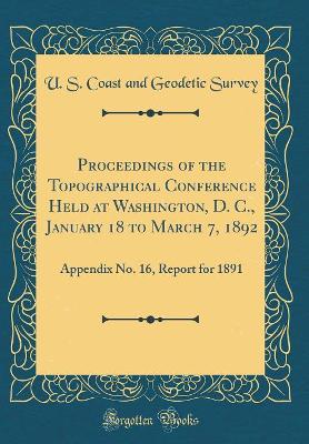 Book cover for Proceedings of the Topographical Conference Held at Washington, D. C., January 18 to March 7, 1892: Appendix No. 16, Report for 1891 (Classic Reprint)