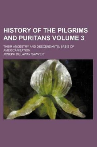 Cover of History of the Pilgrims and Puritans Volume 3; Their Ancestry and Descendants Basis of Americanization