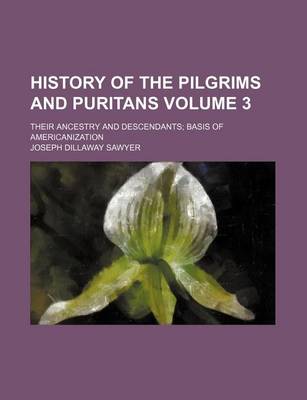 Book cover for History of the Pilgrims and Puritans Volume 3; Their Ancestry and Descendants Basis of Americanization