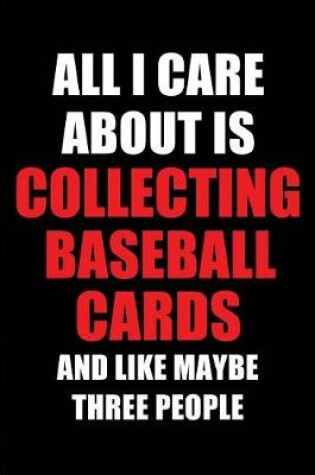 Cover of All I Care about Is Collecting Baseball Cards and Like Maybe Three People