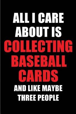 Cover of All I Care about Is Collecting Baseball Cards and Like Maybe Three People