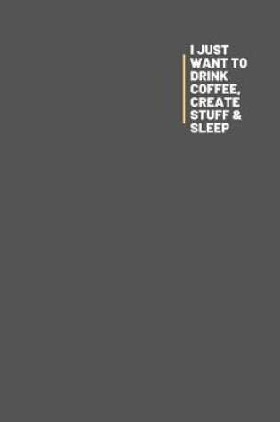 Cover of I Just Want To Drink Coffee, Create Stuff & Sleep