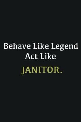 Cover of Behave like Legend Act Like Janitor.