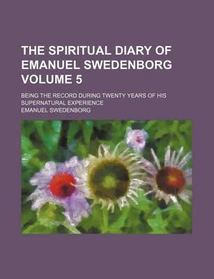 Book cover for The Spiritual Diary of Emanuel Swedenborg Volume 5; Being the Record During Twenty Years of His Supernatural Experience
