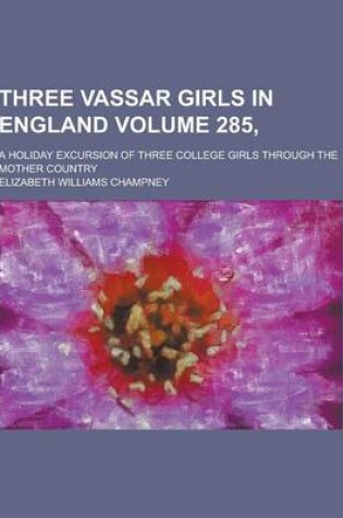 Cover of Three Vassar Girls in England; A Holiday Excursion of Three College Girls Through the Mother Country Volume 285,