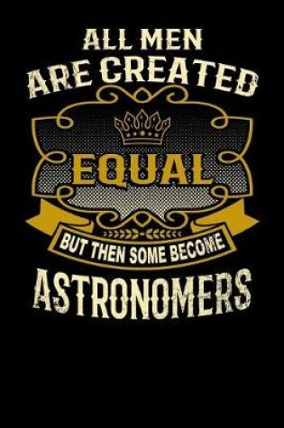 Cover of All Men Are Created Equal But Then Some Become Astronomers