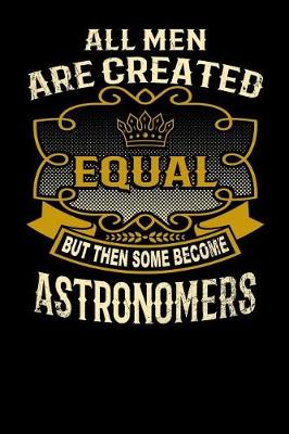 Book cover for All Men Are Created Equal But Then Some Become Astronomers