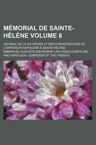 Cover of Memorial de Sainte-Helene; Journal de La Vie Privee Et Des Conversations de L'Empereur Napoleon a Sainte Helene Volume 8