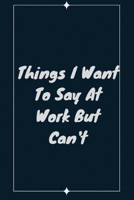 Book cover for Things I Want To Say At Work But Can't