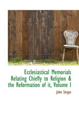 Cover of Ecclesiastical Memorials Relating Chiefly to Religion & the Reformation of It, Volume I