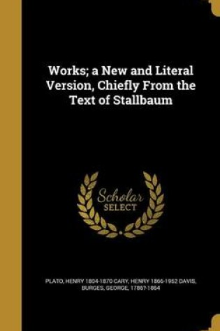 Cover of Works; A New and Literal Version, Chiefly from the Text of Stallbaum