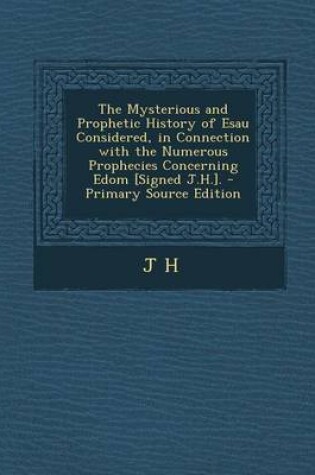 Cover of The Mysterious and Prophetic History of Esau Considered, in Connection with the Numerous Prophecies Concerning Edom [Signed J.H.]. - Primary Source Ed