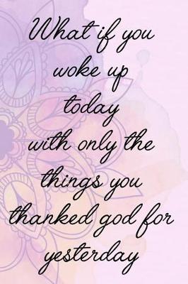 Book cover for What If You Woke Up Today With Only The Things You Thanked God For Yesterday