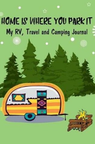 Cover of Home Is Where You Park It, My Rv, Travel and Camping Journal