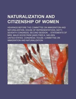 Book cover for Naturalization and Citizenship of Women; Hearings Before the Committee on Immigration and Naturalization, House of Representatives, Sixty-Seventh Cong