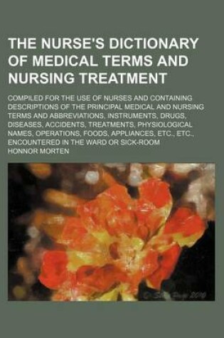 Cover of The Nurse's Dictionary of Medical Terms and Nursing Treatment; Compiled for the Use of Nurses and Containing Descriptions of the Principal Medical and