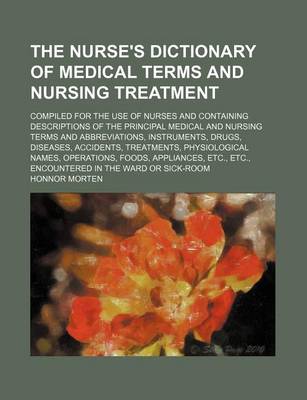 Book cover for The Nurse's Dictionary of Medical Terms and Nursing Treatment; Compiled for the Use of Nurses and Containing Descriptions of the Principal Medical and