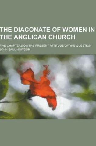 Cover of The Diaconate of Women in the Anglican Church; Five Chapters on the Present Attitude of the Question