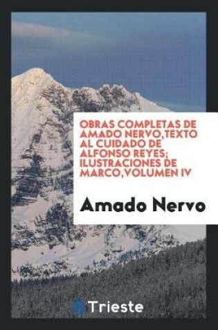 Cover of Obras Completas de Amado Nervo, Texto Al Cuidado de Alfonso Reyes; Ilustraciones de Marco, Volumen IV