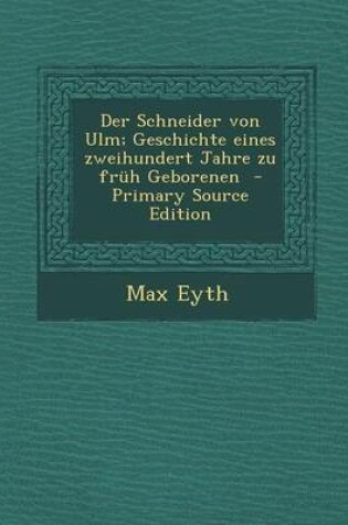 Cover of Der Schneider Von Ulm; Geschichte Eines Zweihundert Jahre Zu Fruh Geborenen - Primary Source Edition