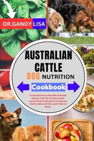 Cover of AUSTRALIAN CATTLE DOG NUTRITION Cookbook