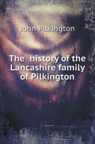 Cover of The history of the Lancashire family of Pilkington