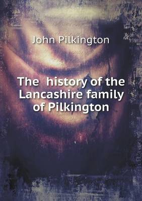 Book cover for The history of the Lancashire family of Pilkington