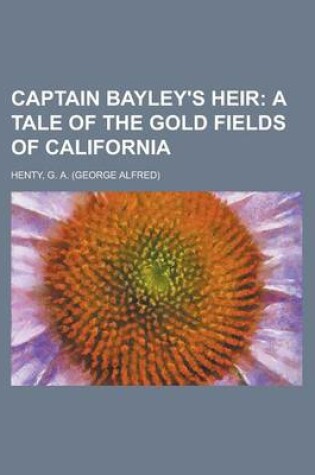 Cover of Captain Bayley's Heir; A Tale of the Gold Fields of California