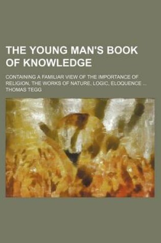 Cover of The Young Man's Book of Knowledge; Containing a Familiar View of the Importance of Religion, the Works of Nature, Logic, Eloquence