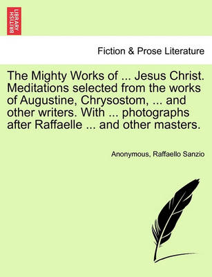 Book cover for The Mighty Works of ... Jesus Christ. Meditations Selected from the Works of Augustine, Chrysostom, ... and Other Writers. with ... Photographs After Raffaelle ... and Other Masters.