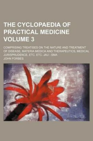 Cover of The Cyclopaedia of Practical Medicine Volume 3; Comprising Treatises on the Nature and Treatment of Disease, Materia Medica and Therapeutics, Medical Jurisprudence, Etc. Etc. Jau - Sma