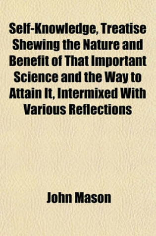 Cover of Self-Knowledge, Treatise Shewing the Nature and Benefit of That Important Science and the Way to Attain It, Intermixed with Various Reflections