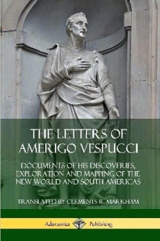 Cover of The Letters of Amerigo Vespucci: Documents of his Discoveries, Exploration and Mapping of the New World and South Americas