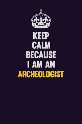 Book cover for Keep Calm Because I Am An Archeologist