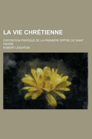 Cover of La Vie Chretienne; Exposition Pratique de La Premiere Epitre de Saint Pierre