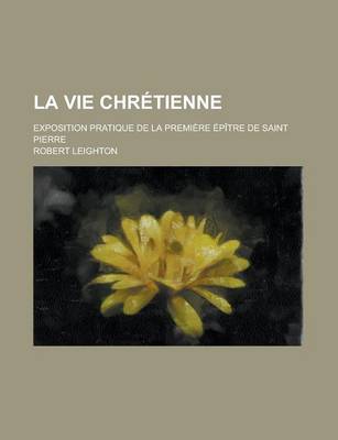 Book cover for La Vie Chretienne; Exposition Pratique de La Premiere Epitre de Saint Pierre