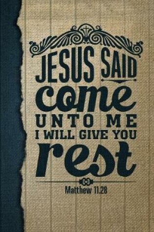 Cover of Jesus Said Come Unto Me I Will Give You Rest Matthew 11.28