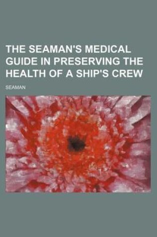 Cover of The Seaman's Medical Guide in Preserving the Health of a Ship's Crew