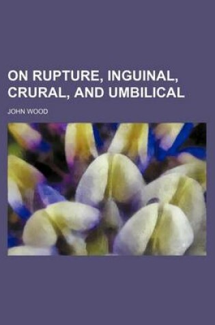 Cover of On Rupture, Inguinal, Crural, and Umbilical